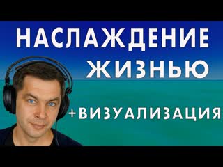 Что значит наслаждаться жизнью Плюс визуальная медитация