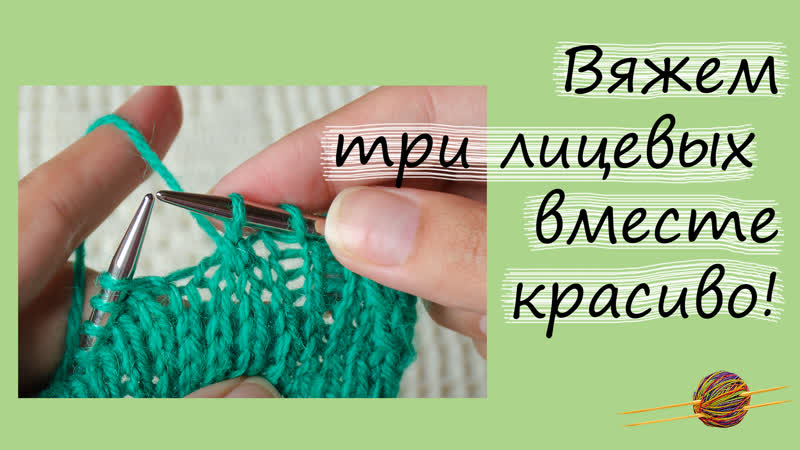 Как провязать три лицевых вместе красиво и