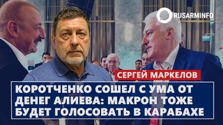 Коротченко сошел с ума от денег Алиева - Макрон тоже будет голосовать в Карабахе: Маркелов