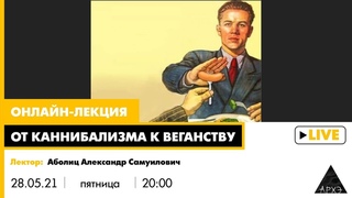 Онлайн-лекция Александра Аболица От каннибализма к веганству