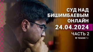 Суд над Бишимбаевым: прямая трансляция из зала суда. 24 апреля2024года. 2 часть